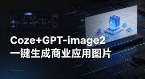 【Coze工作流搭建实操教程】coze+GPT-image2一键生成商业应用图片,全流程保姆级教学-木子聊项目