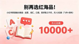 别再选红海品!小红书英语细分赛道:启蒙、词汇、口语,需求取之不尽,月入5位数(飞书+资料-木子聊项目