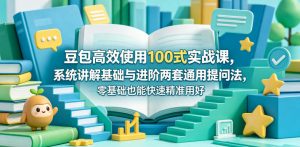豆包高效使用100式实战课,系统讲解基础与进阶两套通用提问法,零基础也能快速精准用好豆包-木子聊项目