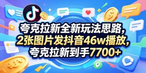 夸克拉新全新玩法思路,2张图片发抖音46w播放,夸克拉新到手7700+,3385字完整教程附上【付费文章】-木子聊项目