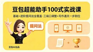 豆包超能助手100式实战课,基础+进阶提问法全覆盖,三端口调整+写作通关一步到位-木子聊项目