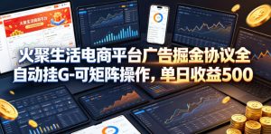 火聚生活电商平台广告掘金协议全自动挂G-可矩阵操作，单日收益5张+【揭秘】-木子聊项目