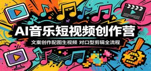 AI音乐短视频创作营：文案创作配图生视频，对口型剪辑全流程-木子聊项目