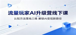 流量玩家AI升级营线下课:认知方法落地三维,解锁AI变现新路径-木子聊项目
