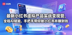 最新小红书虚拟产品实战变现营,全程AI赋能,手把手带你做小红书并赚到钱-木子聊项目
