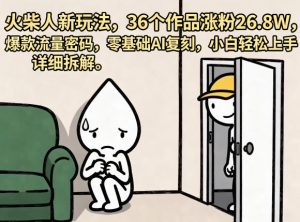 火柴人新玩法，36个作品涨粉26.8W，爆款流量密码，零基础AI复刻，小白轻松上手，详细拆解-木子聊项目