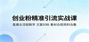 创业粉精准引流实战课：直播全流程教学，文案对标，素材合规资料合集-木子聊项目