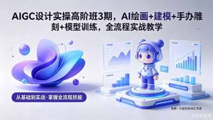 AIGC 设计实操高阶班3期,AI绘画+建模+手办雕刻+模型训练,全流程实战教学(附软件+素材-木子聊项目