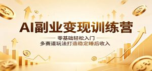 AI副业变现训练营:零基础轻松入门,多赛道玩法打造稳定睡后收入-木子聊项目