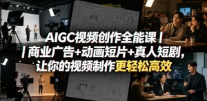 AIGC视频创作全能课|商业广告+动画短片+真人短剧,让你的视频制作更轻松高效-木子聊项目