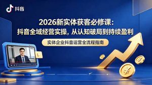 2026新实体获客必修课：抖音全域经营实操，从认知破局到持续盈利-木子聊项目