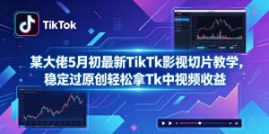 某大佬5月初最新TikTk影视切片教学,稳定过原创轻松拿Tk中视频收益-木子聊项目