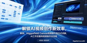 解锁AI视频创作新效率,Higgsfield Canvas视频制作新方式详解,AI工作流重构视频制作全流程-木子聊项目