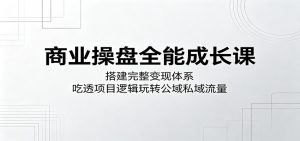 商业操盘全能成长课:搭建完整变现体系,吃透项目逻辑玩转公域私域流量-木子聊项目