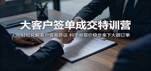 大客户签单成交特训营:轻松化解客户各类异议,科学做报价稳步拿下大额订单-木子聊项目