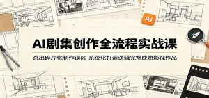AI剧集创作全流程实战课:跳出碎片化制作误区,系统化打造逻辑完整成熟影视作品-木子聊项目
