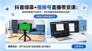 抖音绿幕+视频号直播带货课:居家照着稿子念起号,手机电脑双场景搭建全流程-木子聊项目