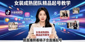 抖音视频号绿幕直播，女装成熟团队打造精品起号教学，居直播照着稿子念直播起号-木子聊项目