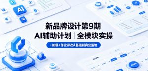 新品牌设计第9期AI辅助计划｜全模块实操+加餐+作业评改从基础到商业落地-木子聊项目