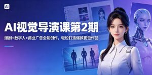 AI视觉导演课第2期，漫剧+数字人+商业广告全能创作，轻松打造爆款视觉作品-木子聊项目