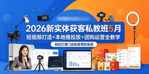 2026新实体获客私教班5月，短视频打造+本地推投放+团购运营全教学，轻松打通门店拓客增收渠道-木子聊项目