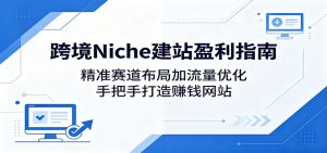 跨境Niche建站盈利指南:精准赛道布局加流量优化,手把手打造赚钱网站-木子聊项目