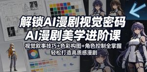 解锁AI漫剧视觉密码，AI漫剧美学进阶课，视觉叙事技巧+色彩构图+角色控制全掌握，轻松打造高质感漫剧-木子聊项目