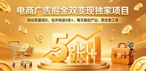 电商广告掘金双变现独家项目，协议批量挂G，当天收益5张+，每天稳定产出，附全套工具【揭秘】-木子聊项目