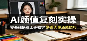 AI颜值复刻实操，零基础快速上手教学，多图人像还原技巧-木子聊项目
