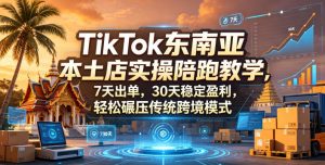 TikTok东南亚本土店实操陪跑教学，7天出单，30天稳定盈利，轻松碾压传统跨境模式(更新0516)-木子聊项目