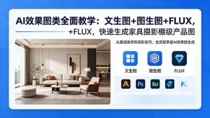 AI效果图类全面教学：文生图+图生图+FLUX，快速生成家具摄影棚级产品图-木子聊项目