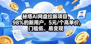 秘塔AI网盘拉新项目，98％的新用户，5元/个高单价，门槛低、易变现-木子聊项目