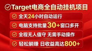Target电商全自动挂G项目，电脑可批量30+窗口运行，日收益入800，全程无人值守，无需手动操作【揭秘】-木子聊项目