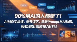 90%用AI的人都错了!AI创作实战课,避开误区,玩转Prompt与AI动画,轻松做出高质量AI作品-木子聊项目