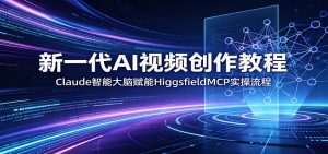 新一代AI视频创作教程:Claude智能大脑赋能,HiggsfieldMCP实操流程-木子聊项目