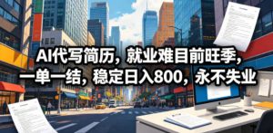 AI代写简历,就业难目前旺季,一单一结,稳定日入800,永不失业-木子聊项目