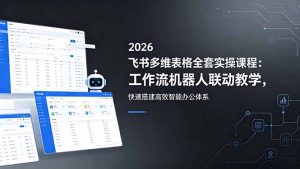2026飞书多维表格全套实操课程:工作流机器人联动教学,快速搭建高效智能办公体系-木子聊项目
