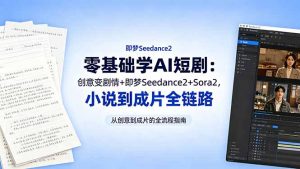 零基础学AI短剧:创意变剧情+即梦Seedance2+Sora2,小说到成片全链路-木子聊项目