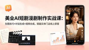 美业AI短剧漫剧制作实战课:生图技巧+对话生成+视频合成,赋能实体门店线上获客-木子聊项目