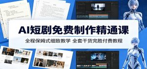 AI短剧免费制作精通课:全程保姆式细致教学,全套干货完胜付费教程-木子聊项目