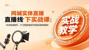同城实体直播线下实战课:3天高密度教学,1V1定制货盘话术快速实现同城爆店-木子聊项目