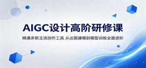 AIGC设计高阶研修课:精通多款主流创作工具,从出图建模到模型训练全面进阶-木子聊项目