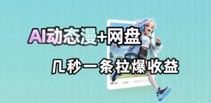 最新AI动态漫+网盘,AI赋能网盘拉新,几秒一条拉爆收益-木子聊项目