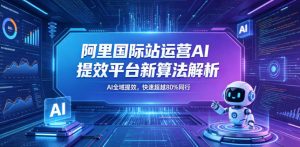 阿里国际站运营AI提效平台新算法解析26年5月新课,AI全域提效,快速超越80%同行-木子聊项目
