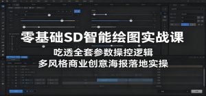 零基础SD智能绘图实战课:吃透全套参数操控逻辑,多风格商业创意海报落地实操-木子聊项目