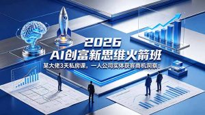 2026 AI 创富新思维火箭班:某大佬3天私房课,一人公司实体获客商机洞察-木子聊项目