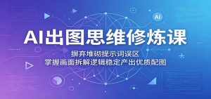 AI出图思维修炼课:摒弃堆砌提示词误区,掌握画面拆解逻辑稳定产出优质配图-木子聊项目