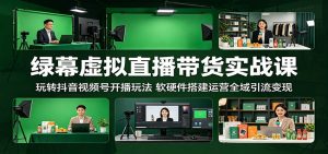 绿幕虚拟直播带货实战课:玩转抖音视频号开播玩法,软硬件搭建运营全域引流变现-木子聊项目