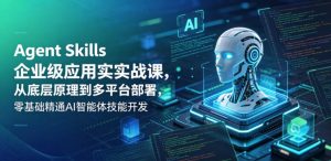 Agent Skills企业级应用实战课,从底层原理到多平台部署,零基础精通AI智能体技能开发-木子聊项目