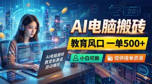 AI电脑搬砖，教育风口一单500+，小白可做，提供接单资源-木子聊项目